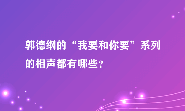 郭德纲的“我要和你要”系列的相声都有哪些？