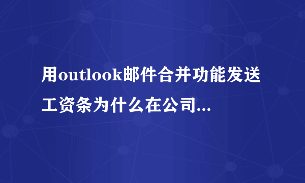 用outlook邮件合并功能发送工资条为什么在公司外部的163邮箱收不到邮件？