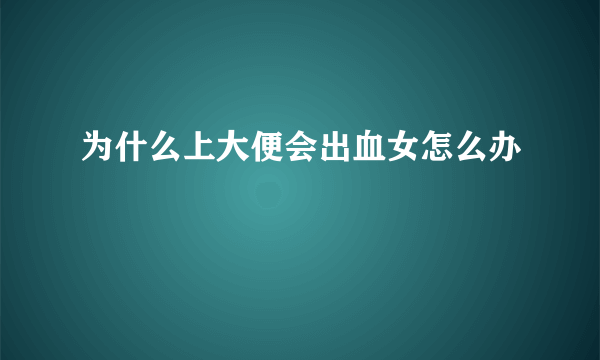 为什么上大便会出血女怎么办