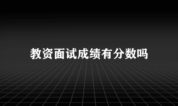 教资面试成绩有分数吗