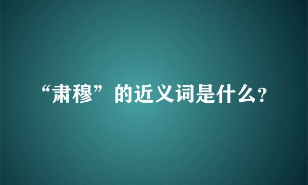 “肃穆”的近义词是什么？