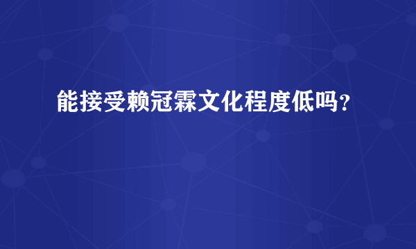 能接受赖冠霖文化程度低吗？