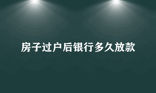 房子过户后银行多久放款