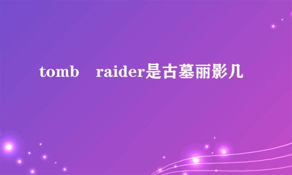 tomb raider是古墓丽影几