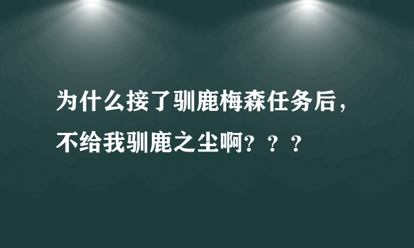 为什么接了驯鹿梅森任务后，不给我驯鹿之尘啊？？？