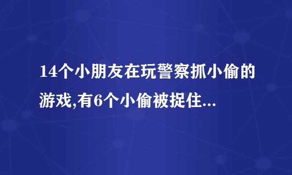 14个小朋友在玩警察抓小偷的游戏,有6个小偷被捉住了。最多还剩几个小偷没被捉