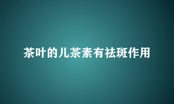 茶叶的儿茶素有祛斑作用