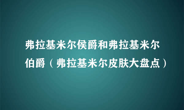 弗拉基米尔侯爵和弗拉基米尔伯爵（弗拉基米尔皮肤大盘点）