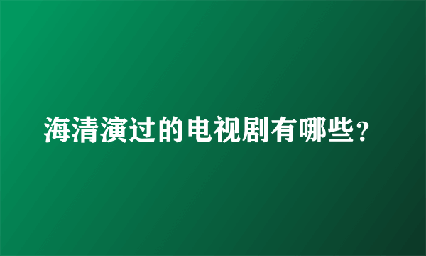 海清演过的电视剧有哪些？