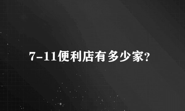 7-11便利店有多少家？