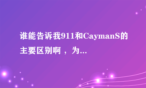 谁能告诉我911和CaymanS的主要区别啊 ，为什么要贵这么多的？