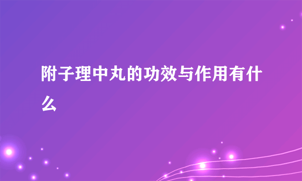 附子理中丸的功效与作用有什么