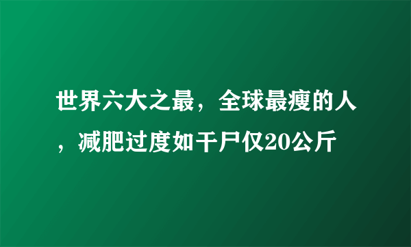 世界六大之最，全球最瘦的人，减肥过度如干尸仅20公斤