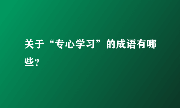 关于“专心学习”的成语有哪些？