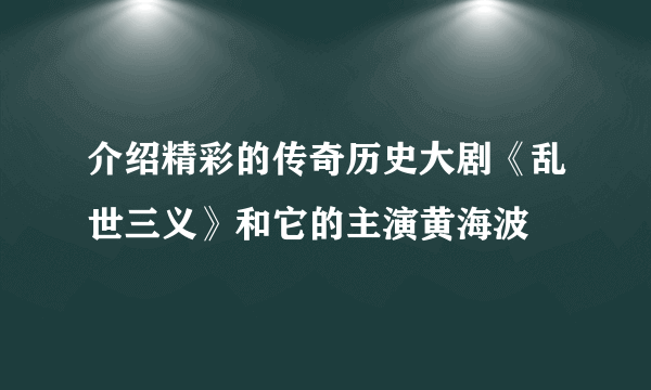 介绍精彩的传奇历史大剧《乱世三义》和它的主演黄海波