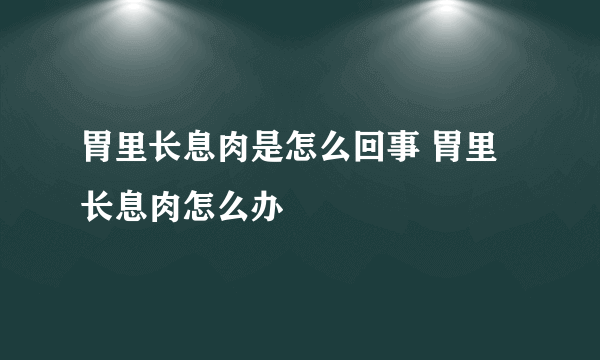 胃里长息肉是怎么回事 胃里长息肉怎么办