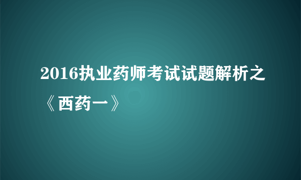 2016执业药师考试试题解析之《西药一》