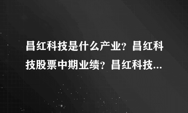 昌红科技是什么产业？昌红科技股票中期业绩？昌红科技股票属于哪个公司？