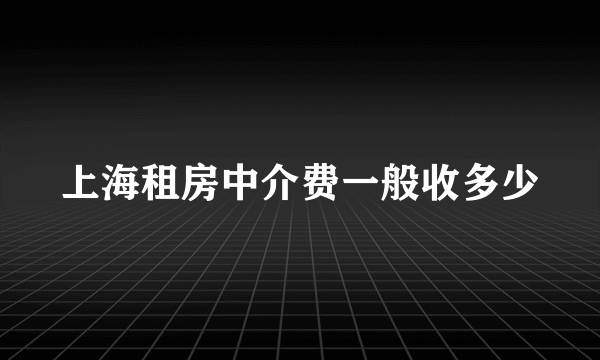 上海租房中介费一般收多少