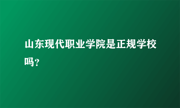 山东现代职业学院是正规学校吗？