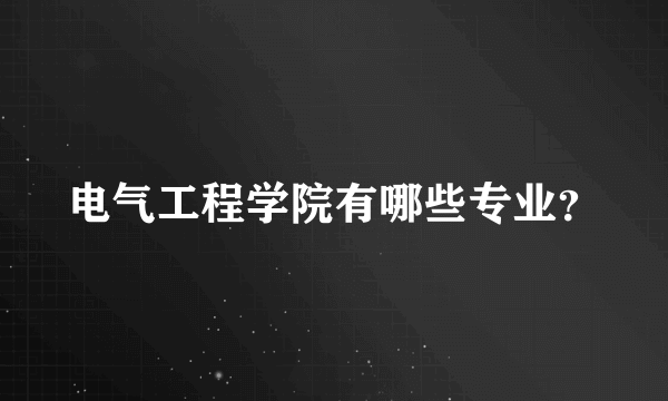 电气工程学院有哪些专业？