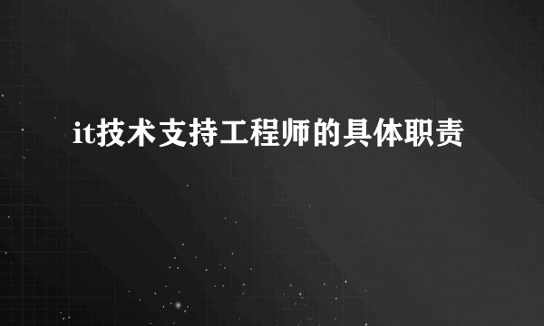 it技术支持工程师的具体职责