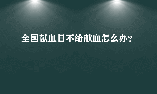 全国献血日不给献血怎么办？