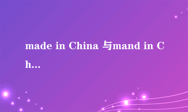 made in China 与mand in China有什么细微区别，或者说它们就是同一种意思：中国制造。