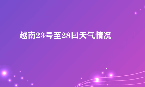 越南23号至28曰天气情况