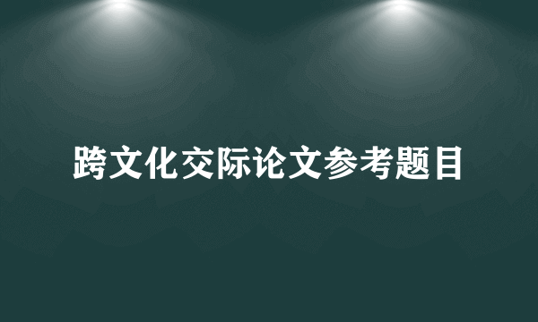 跨文化交际论文参考题目