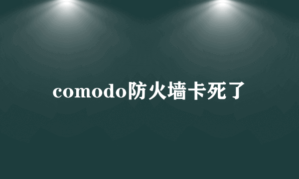 comodo防火墙卡死了