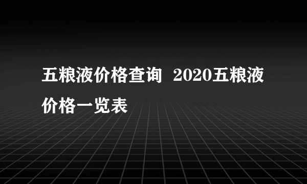 五粮液价格查询  2020五粮液价格一览表