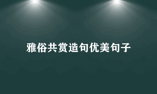 雅俗共赏造句优美句子