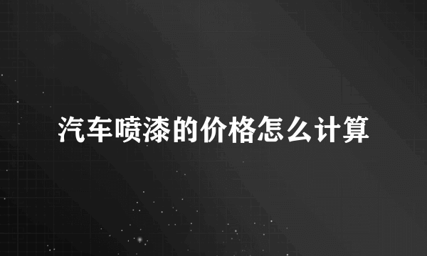 汽车喷漆的价格怎么计算