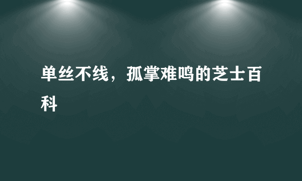 单丝不线，孤掌难鸣的芝士百科