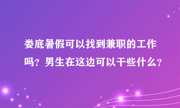 娄底暑假可以找到兼职的工作吗？男生在这边可以干些什么？