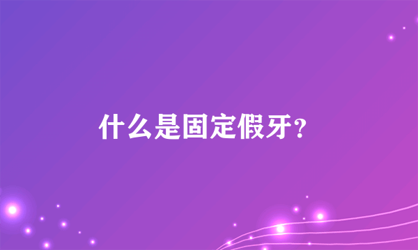 什么是固定假牙？