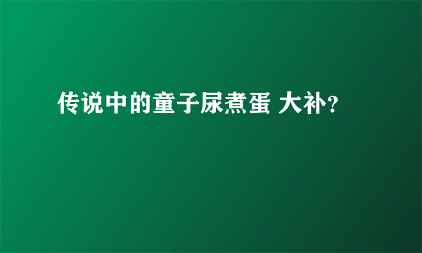 传说中的童子尿煮蛋 大补？