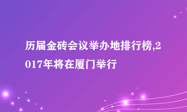 历届金砖会议举办地排行榜,2017年将在厦门举行