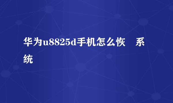 华为u8825d手机怎么恢復系统