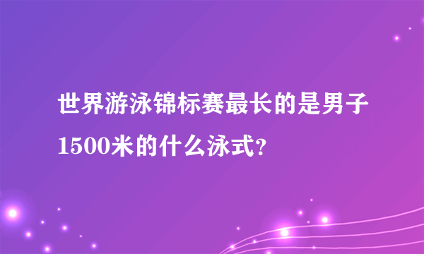 世界游泳锦标赛最长的是男子1500米的什么泳式？