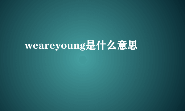 weareyoung是什么意思