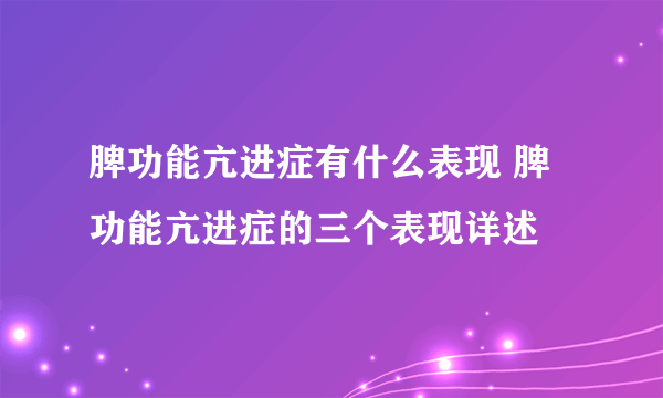 脾功能亢进症有什么表现 脾功能亢进症的三个表现详述