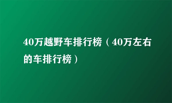 40万越野车排行榜（40万左右的车排行榜）