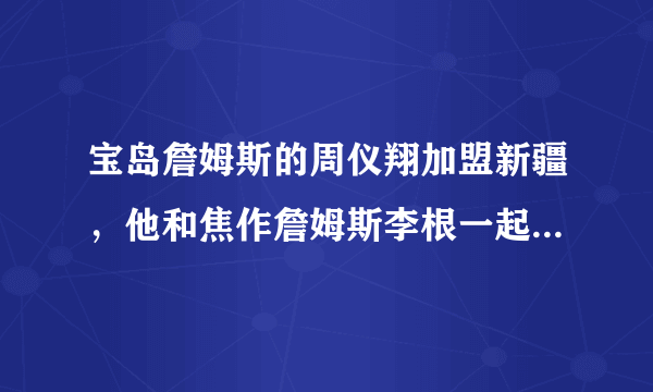 宝岛詹姆斯的周仪翔加盟新疆，他和焦作詹姆斯李根一起，两个詹姆斯能干翻其他队吗？为什么？