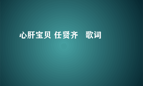 心肝宝贝 任贤齐   歌词