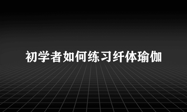 初学者如何练习纤体瑜伽