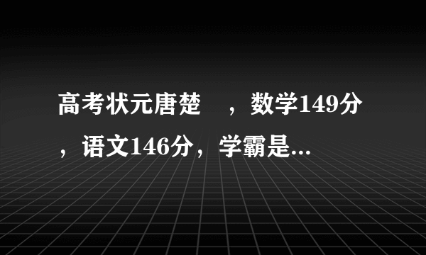 高考状元唐楚玥，数学149分，语文146分，学霸是怎样炼成的？