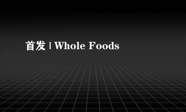 首发 | Whole Foods