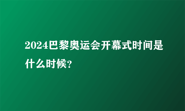 2024巴黎奥运会开幕式时间是什么时候？